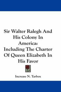 Cover image for Sir Walter Ralegh and His Colony in America: Including the Charter of Queen Elizabeth in His Favor