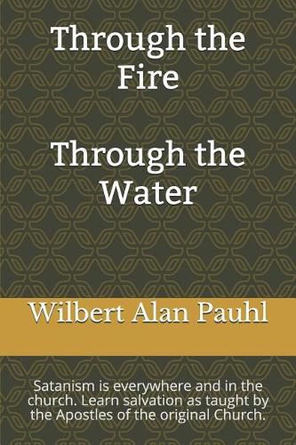 Cover image for Through the Fire - Through the Water: Satanism is everywhere and in the church. Salvation as taught by the Apostles of the original Church.