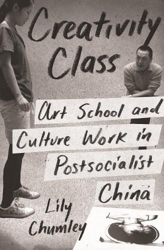 Cover image for Creativity Class: Art School and Culture Work in Postsocialist China