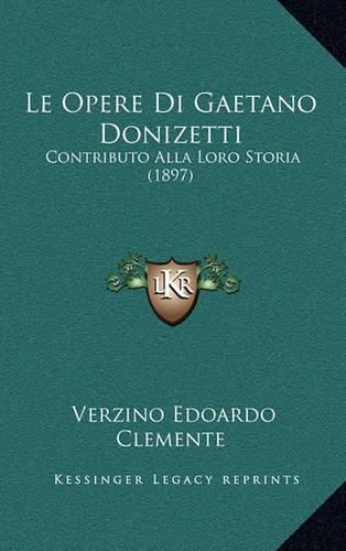 Cover image for Le Opere Di Gaetano Donizetti: Contributo Alla Loro Storia (1897)