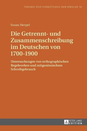 Cover image for Die Getrennt- Und Zusammenschreibung Im Deutschen Von 1700-1900: Untersuchungen Von Orthographischen Regelwerken Und Zeitgenoessischem Schreibgebrauch