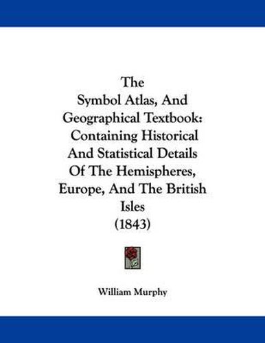 Cover image for The Symbol Atlas, and Geographical Textbook: Containing Historical and Statistical Details of the Hemispheres, Europe, and the British Isles (1843)