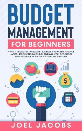 Cover image for Budget Management for Beginners: Proven Strategies to Revamp Business & Personal Finance Habits. Stop Living Paycheck to Paycheck, Get Out of Debt, and Save Money for Financial Freedom.