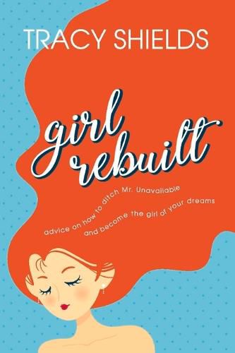 Cover image for Girl Rebuilt: Advice on how to ditch Mr. Unavailable and become the girl of your dreams