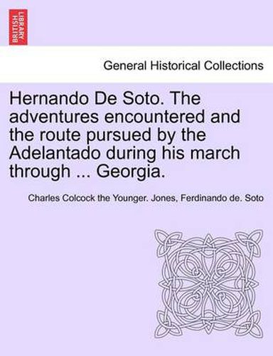 Cover image for Hernando de Soto. the Adventures Encountered and the Route Pursued by the Adelantado During His March Through ... Georgia.