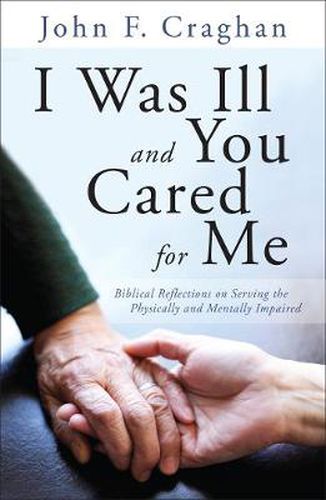 Cover image for I Was Ill and You Cared for Me: Biblical Reflections on Serving the Physically and Mentally Impaired