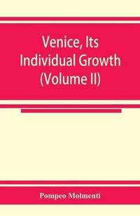 Cover image for Venice, its individual growth from the earliest beginnings to the fall of the republic Part I- The Middle Ages (Volume II)