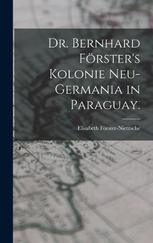 Cover image for Dr. Bernhard Foerster's Kolonie Neu-Germania in Paraguay.