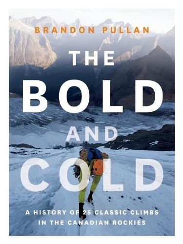 Cover image for The Bold and Cold: A History of 25 Classic Climbs in the Canadian Rockies