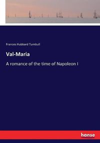 Cover image for Val-Maria: A romance of the time of Napoleon I