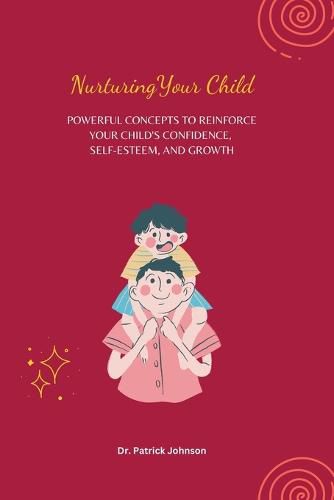 Cover image for Nurturing Your Child - Powerful Concepts to Reinforce Your Child's Confidence, Self-esteem, and Growth