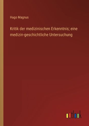 Cover image for Kritik der medizinischen Erkenntnis; eine medizin-geschichtliche Untersuchung