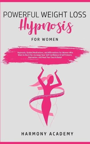 Cover image for Powerful Weight Loss Hypnosis for Women: Hypnosis, Guided Meditations, and Affirmations for Women Who Want to Burn Fat. Increase Your Self Confidence & Self Esteem, Motivation, and Heal Your Soul & Body!