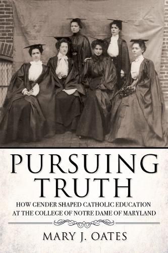 Cover image for Pursuing Truth: How Gender Shaped Catholic Education at the College of Notre Dame of Maryland