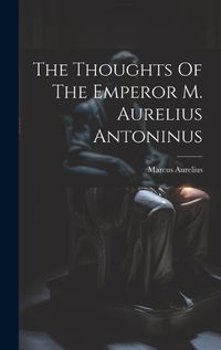 Cover image for The Thoughts Of The Emperor M. Aurelius Antoninus