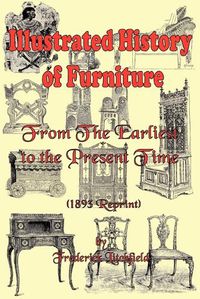 Cover image for Illustrated History of Furniture: From the Earliest to the Present Time (1893 Reprint)