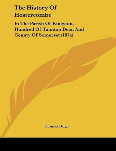 The History of Hestercombe: In the Parish of Kingston, Hundred of Taunton Dean and County of Somerset (1874)