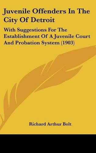 Juvenile Offenders in the City of Detroit: With Suggestions for the Establishment of a Juvenile Court and Probation System (1903)