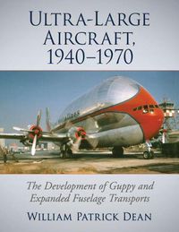 Cover image for Ultra-Large Aircraft, 1940-1970: The Development of Guppy and Expanded Fuselage Transports