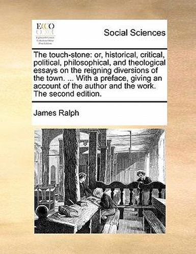 The Touch-Stone: Or, Historical, Critical, Political, Philosophical, and Theological Essays on the Reigning Diversions of the Town. ... with a Preface, Giving an Account of the Author and the Work. the Second Edition.