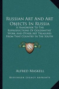 Cover image for Russian Art and Art Objects in Russia: A Handbook to the Reproductions of Goldsmiths' Work and Other Art Treasures from That Country in the South Kensington Museum (1884)