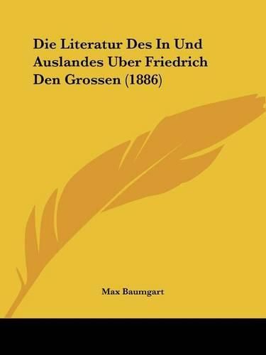 Die Literatur Des in Und Auslandes Uber Friedrich Den Grossen (1886)