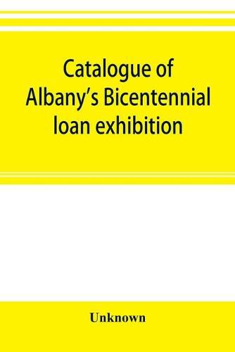 Cover image for Catalogue of Albany's Bicentennial loan exhibition, at the Albany academy, July 5 to July 24, 1886