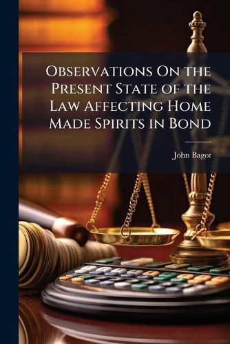 Cover image for Observations on the Present State of the Law Affecting Home Made Spirits in Bond