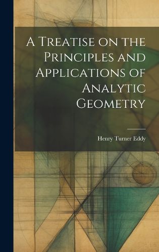 Cover image for A Treatise on the Principles and Applications of Analytic Geometry
