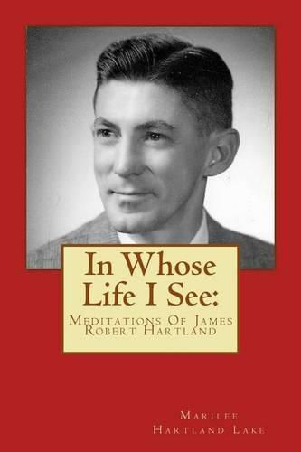 In Whose Life I See: : Meditations Of James Robert Hartland