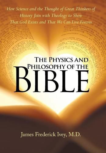 Cover image for The Physics and Philosophy of the Bible: How Science and the Thought of Great Thinkers of History Join with Theology to Show That God Exists and That We Can Live Forever