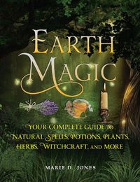 Cover image for Earth Magic: Your Complete Guide to Natural Spells, Potions, Plants, Herbs, Witchcraft, and More