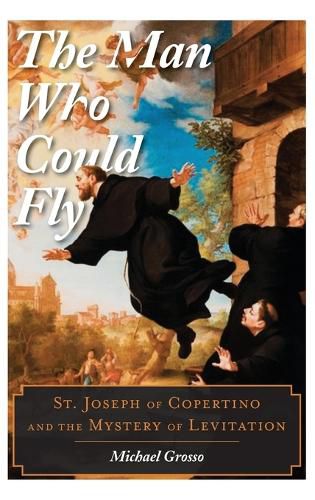 Cover image for The Man Who Could Fly: St. Joseph of Copertino and the Mystery of Levitation