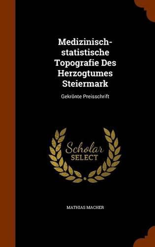 Cover image for Medizinisch-Statistische Topografie Des Herzogtumes Steiermark: Gekronte Preisschrift