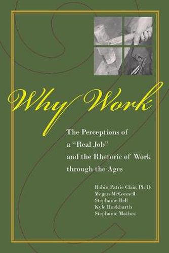 Cover image for Why Work?: The Perceptions of  A Real Job  and the Rhetoric of Work through the Ages