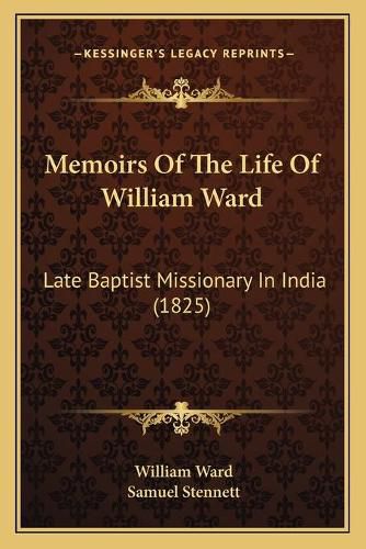 Cover image for Memoirs of the Life of William Ward: Late Baptist Missionary in India (1825)