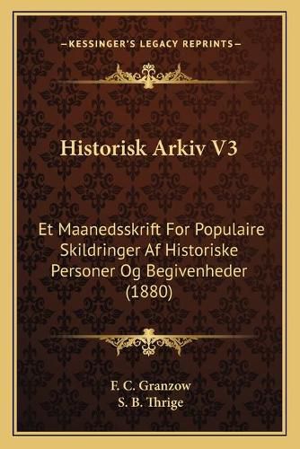 Historisk Arkiv V3: Et Maanedsskrift for Populaire Skildringer AF Historiske Personer Og Begivenheder (1880)