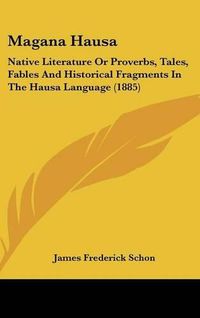 Cover image for Magana Hausa: Native Literature or Proverbs, Tales, Fables and Historical Fragments in the Hausa Language (1885)