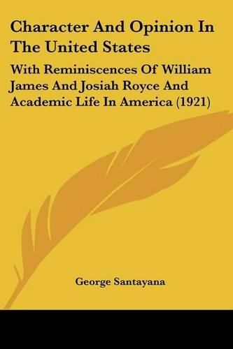 Character and Opinion in the United States: With Reminiscences of William James and Josiah Royce and Academic Life in America (1921)