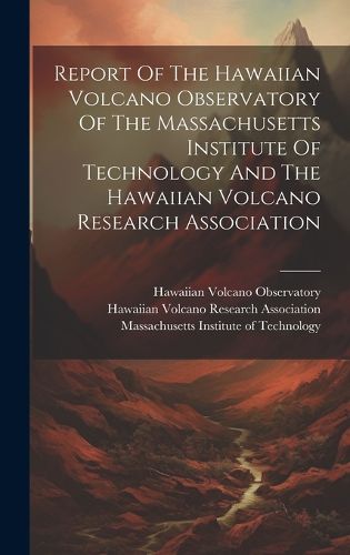 Cover image for Report Of The Hawaiian Volcano Observatory Of The Massachusetts Institute Of Technology And The Hawaiian Volcano Research Association