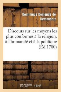 Cover image for Discours Sur Les Moyens Les Plus Conformes A La Religion, A l'Humanite Et A La Politique