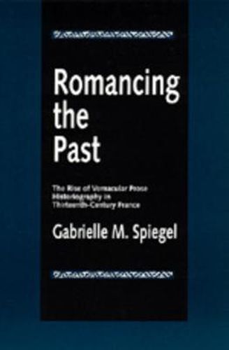 Cover image for Romancing the Past: The Rise of Vernacular Prose Historiography in Thirteenth-Century France