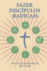 Cover image for Fazer Discipulos Radicais - Manual Do Participante: A Manual to Facilitate Training Disciples in House Churches, Small Groups, and Discipleship Groups, Leading Towards a Church-Planting Movement