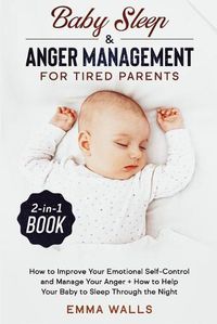Cover image for Baby Sleep and Anger Management for Tired Parents 2-in-1 Book: How to Improve Your Emotional Self-Control and Manage Your Anger + How to Help Your Baby to Sleep Through the Night