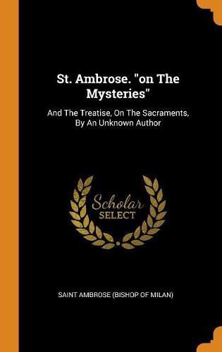 St. Ambrose. on the Mysteries: And the Treatise, on the Sacraments, by an Unknown Author