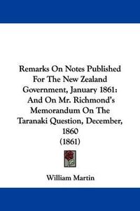 Cover image for Remarks On Notes Published For The New Zealand Government, January 1861: And On Mr. Richmond's Memorandum On The Taranaki Question, December, 1860 (1861)