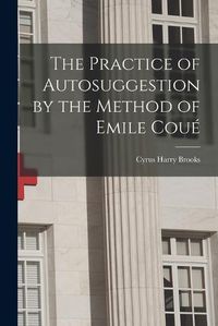 Cover image for The Practice of Autosuggestion by the Method of Emile Coue