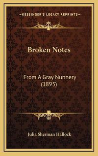Cover image for Broken Notes: From a Gray Nunnery (1895)
