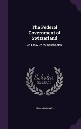 Cover image for The Federal Government of Switzerland: An Essay on the Constitution
