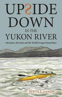 Cover image for Upside Down in the Yukon River: Adventure, Survival, and the World's Longest Kayak Race